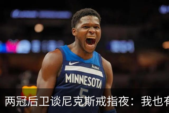 两冠后卫谈尼克斯戒指夜：我也有过被搅局的经历