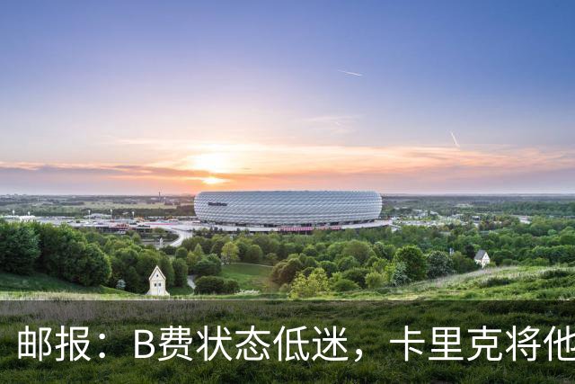 邮报：B费状态低迷，卡里克将他移出10号位